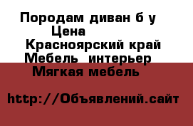 Породам диван б/у › Цена ­ 1 000 - Красноярский край Мебель, интерьер » Мягкая мебель   